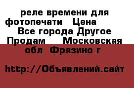 реле времени для фотопечати › Цена ­ 1 000 - Все города Другое » Продам   . Московская обл.,Фрязино г.